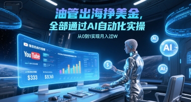 油管出海挣美金，全部通过AI自动化实操，从0到1实现月入过W-创业项目库