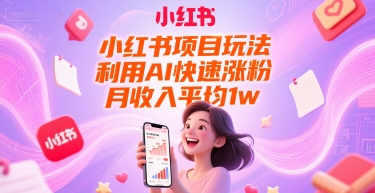 小红书项目玩法，利用AI快速涨粉，月收入平均1w+-创业项目库