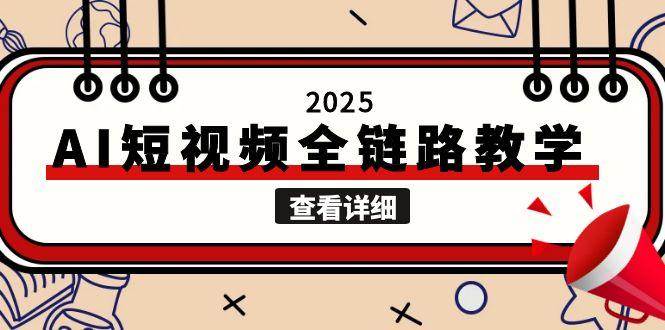 2025AI短视频全链路教学，文案图片视频生成，解决自媒体创作痛点-创业项目库