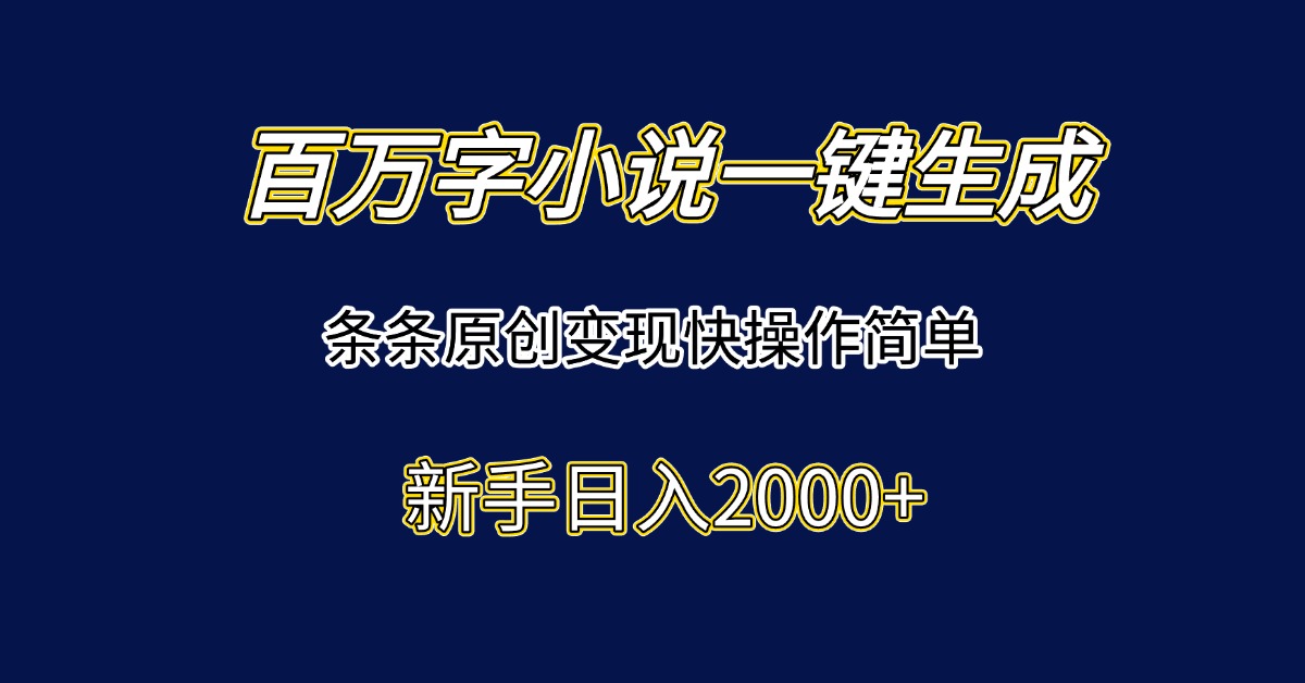百万字小说一键生成，条条原创变现快操作简单新手日入2000+-创业项目库