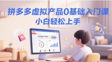 拼多多虚拟产品0基础入门课，小白轻松上手-创业项目库