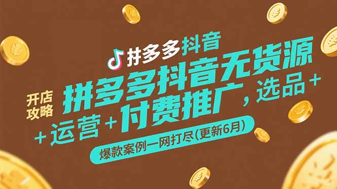 拼多多抖音无货源开店攻略，选品+运营+付费推广+爆款案例一网打尽(更新6月-创业项目库