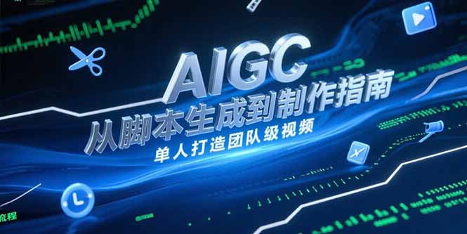 AIGC视频制作指南，从脚本生成到剪辑全流程，单人打造团队级视频-创业项目库