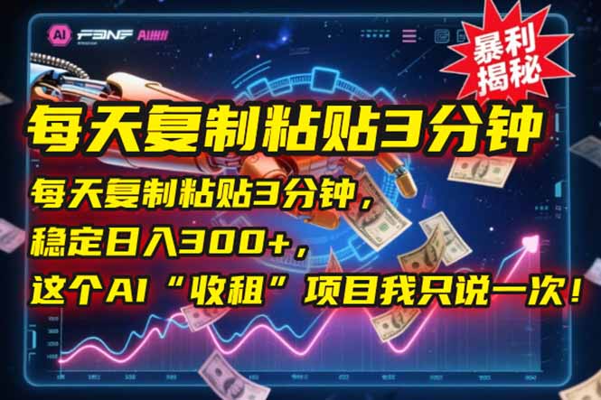 每天复制粘贴3分钟，稳定日入300+，这个AI“收租”项目我只说一次！-创业项目库