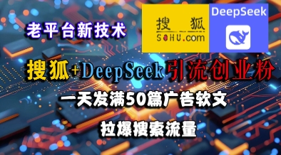 搜狐+DeepSeek引流创业粉，老平台新技术，一天发满50篇广告软文，拉爆搜索流量-创业项目库