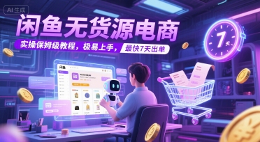 闲鱼无货源电商，实操保姆级教程，极易上手，最快7天出单-创业项目库