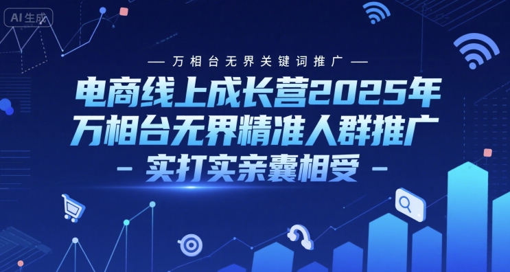 电商线上成长营2025年，万相台无界关键词推广-万相台无界精准人群推广-实打实亲囊相受-创业项目库