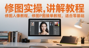 修图实操讲解教程，修图人像教程，修图P图接单教程，适合零基础-创业项目库
