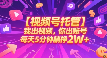 【视频号托管 】我出视频，你出账号，每天5分钟发布，最高躺挣2W+【揭秘】-创业项目库