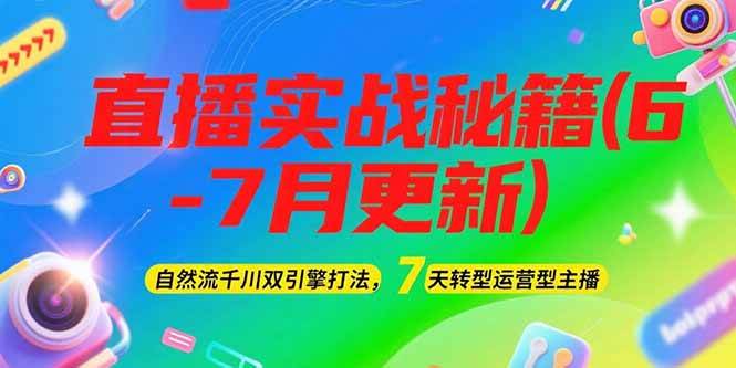 2025直播实战秘籍(6-7月更新)：自然流千川双引擎打法，7天转型运营型主播-创业项目库