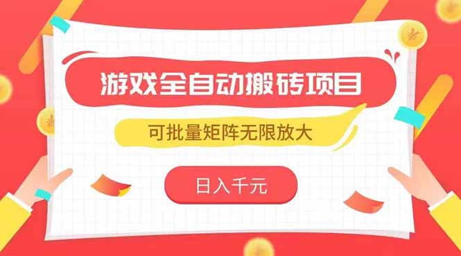 游戏全自动搬砖项目，日入千元 ，可批量矩阵无限放大-创业项目库