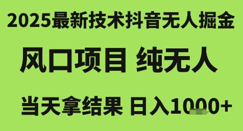 2025最新技术抖音无人掘金，风口项目，纯无人，当天拿结果日入1k+【揭秘】-创业项目库