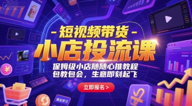 短视频带货-小店投流课，保姆级小店随心推教程，包教包会，生意即刻起飞-创业项目库