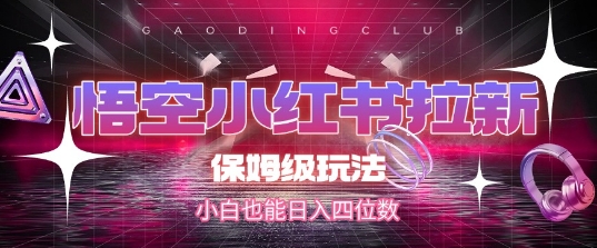 悟空小红书拉新，保姆级玩法，小白也能日入四位数-创业项目库