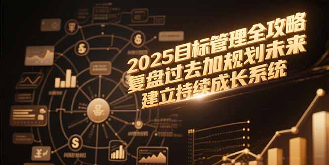 2025目标管理全攻略，复盘过去加规划未来，建立持续成长系统-创业项目库