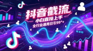 抖音截流，小白直接上手，全行业通用日引99+精准粉【揭秘】-创业项目库