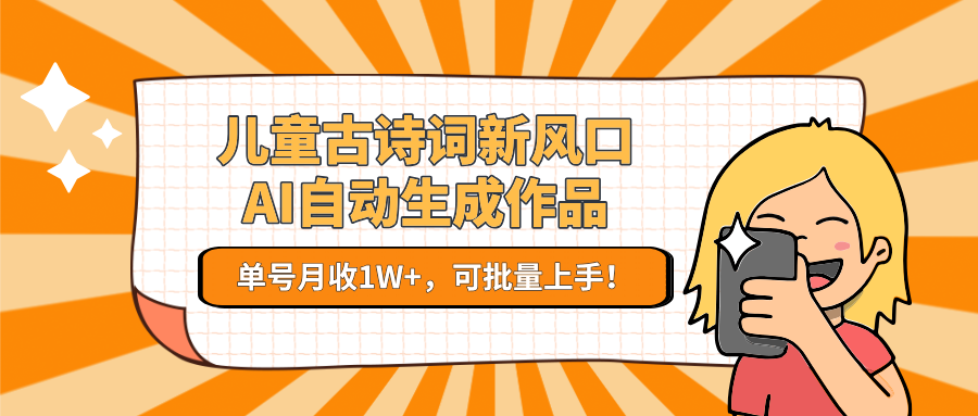 儿童古诗词新风口！AI自动生成作品，单号月收1W+，可批量上手！-创业项目库