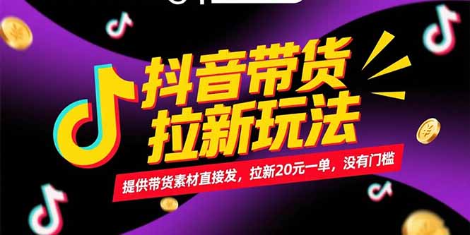 抖音带货拉新玩法，提供带货素材直接发，拉新20元一单，没有门槛-创业项目库
