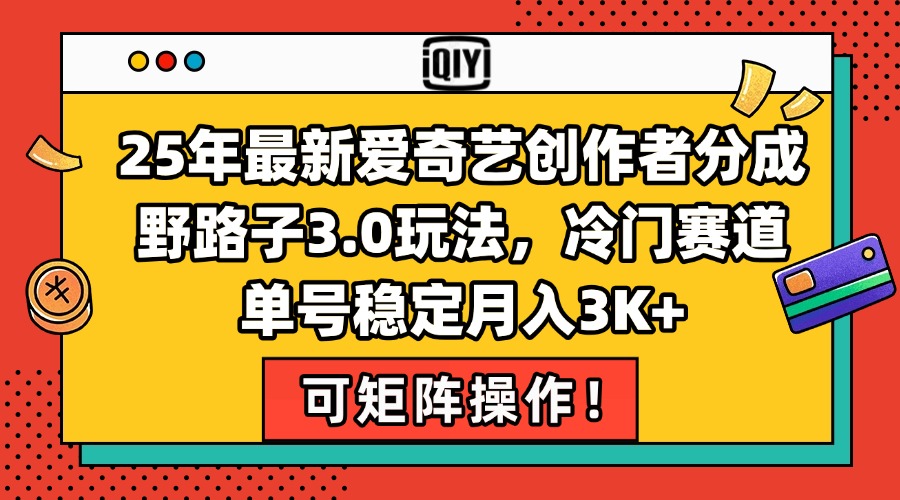 25年最新爱奇艺创作者分成野路子3.0玩法，冷门赛道，单号稳定月入3K+，…-创业项目库