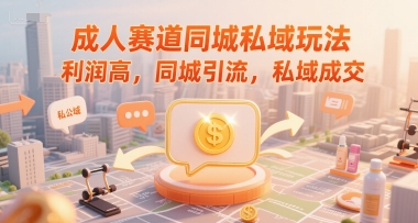 成人赛道同城私域玩法，利润高，同城引流，私域成交-创业项目库