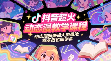 抖音超火动态漫教学课程，动态漫新赛道大流量池，零基础也能学会-创业项目库