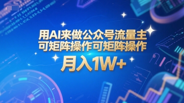 用AI来做公众号流量主，可矩阵操作，月入1W+，系统课【附工具指令】-创业项目库