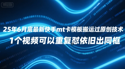 25年6月底最新快手mt卡模板搬运过原创技术，1个视频可以重复怼依旧出同框-创业项目库