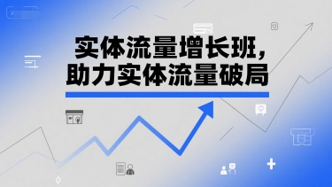实体流量增长班，助力实体流量破局-创业项目库