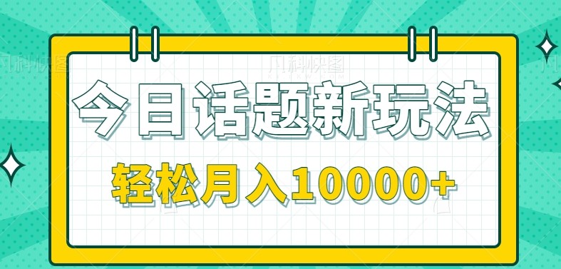 今日话题新玩法，零成本零门槛单条作品百万流量，月入10000+-创业项目库