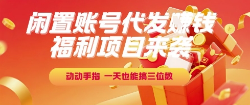 福利项目来袭，闲置账号代发挣钱，动动手指，一天也能搞三位数【揭秘】-创业项目库