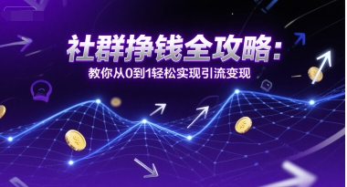 社群挣钱全攻略：教你从0到1轻松实现引流变现-创业项目库