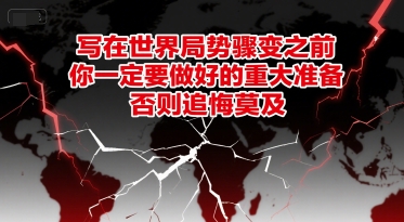 付费文章：写在世界局势骤变之前，你一定要做好的重大准备，否则追悔莫及-创业项目库