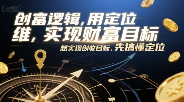 创富逻辑，用定位思维实现财富目标，想实现创收目标，先搞懂定位-创业项目库