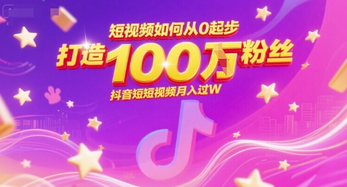 短视频如何从0起步，打造100W粉丝抖音短视频月入过W-创业项目库