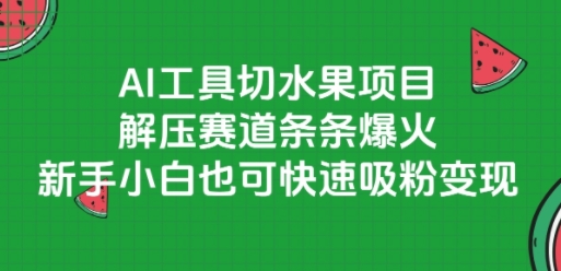AI工具切水果项目，解压赛道条条爆火，新手小白也可快速吸粉变现-创业项目库