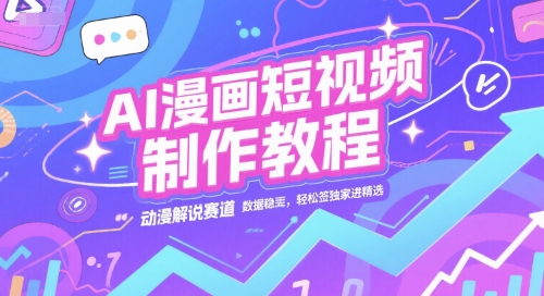 AI漫画短视频制作教程，动漫解说赛道，数据稳定且流量高，轻松签独家进精选-创业项目库