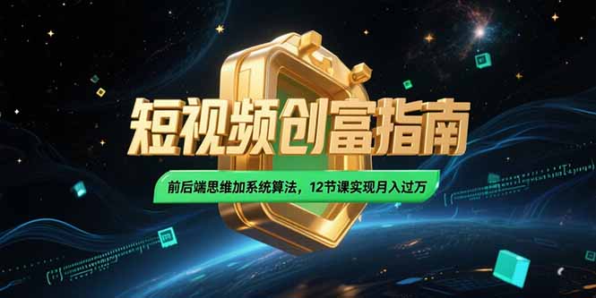 2025短视频创富指南，前后端思维加系统算法，12节课实现月入过万-创业项目库