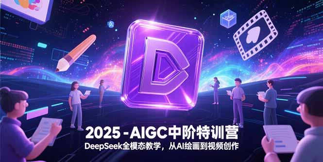2025-AIGC中阶特训营，DeepSeek全模态教学，从AI绘画到视频创作-创业项目库