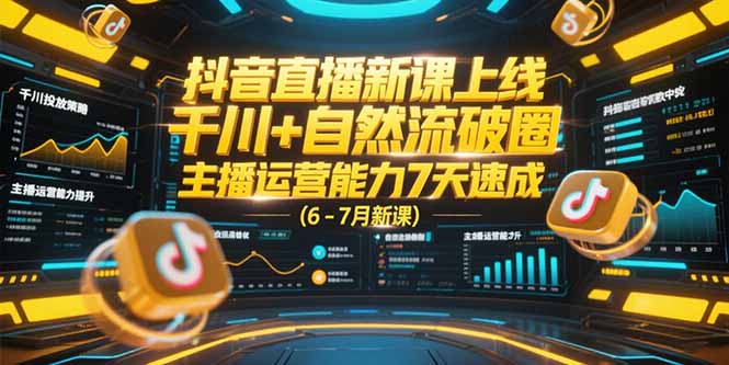 抖音直播新课上线，千川+自然流破圈，主播运营能力7天速成 (6-7月新课-创业项目库