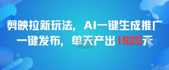 剪映拉新玩法，AI一键生成推广，一键发布，单天最高产出1925-创业项目库