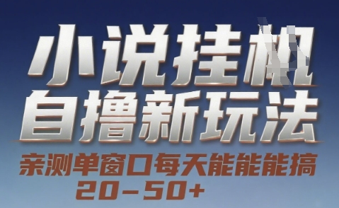 小说自撸新玩法 — 亲测单窗口每天能搞 20-50+，支持矩阵化批量操作【揭秘】-创业项目库