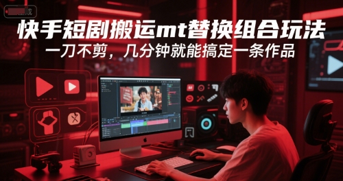 快手短剧搬运mt替换组合玩法，一刀不剪，几分钟就能搞定一条作品-创业项目库