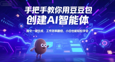 手把手教你用豆包创建AI智能体，指令一键生成，工作效率翻倍，小白也能轻松学会-创业项目库