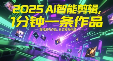 2025Ai智能剪辑，不需要剪辑，直接发布作品，自动剪辑，1分钟一条作品-创业项目库