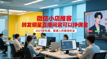微信小店推客，转发明星直播间就可以挣佣金，2025新机遇，普通人的最佳机会-创业项目库