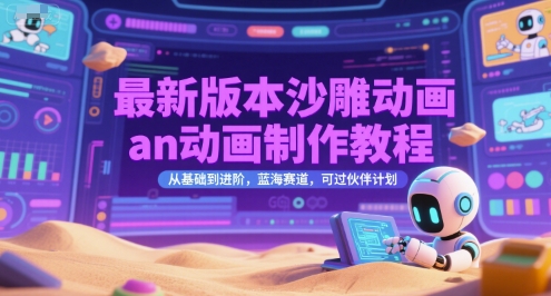 最新版本沙雕动画an动画制作教程，从基础到进阶，蓝海赛道，可过伙伴计划-创业项目库