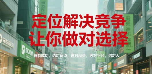 定位解决竞争，让你做对选择，复制成功，选对赛道，选对品类，选对平台，选对人-创业项目库