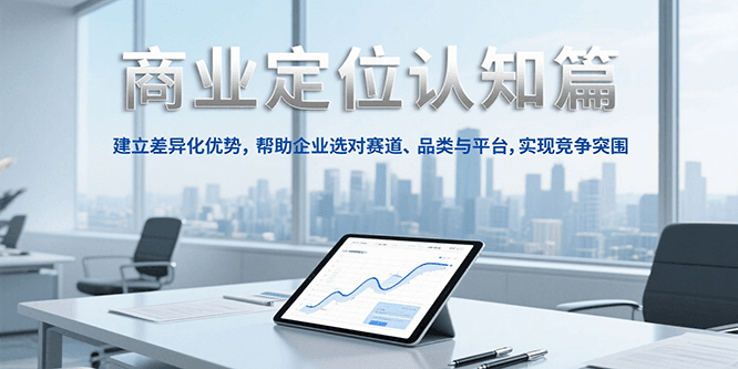 商业定位认知，建立差异化优势，帮助企业选对赛道、品类与平台，实现竞争突围-创业项目库