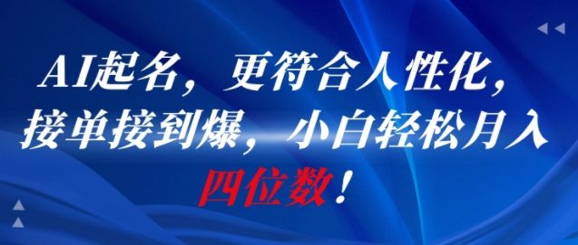 AI一键起名，更符合人性化，接单接到爆，小白轻松月入四位数!-创业项目库