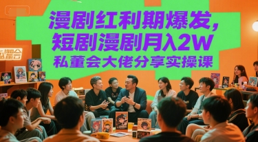 漫剧红利期爆发，短剧漫剧月入2W私董会大佬分享实操课-创业项目库